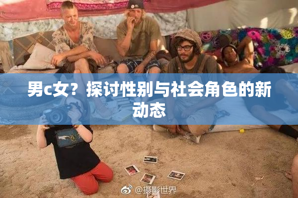 男c女？探讨性别与社会角色的新动态