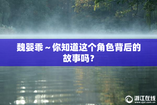 魏婴乖～你知道这个角色背后的故事吗？