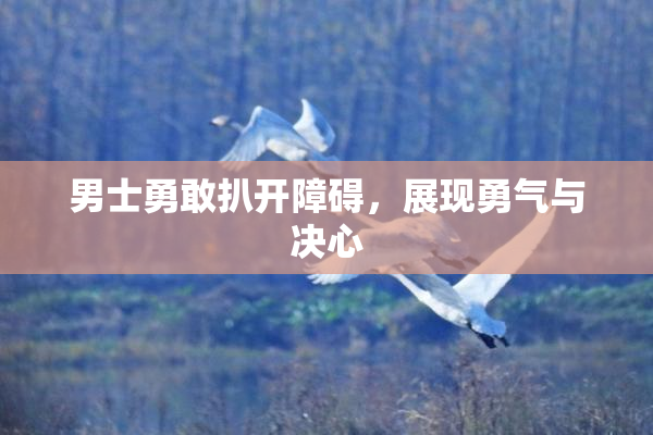 男士勇敢扒开障碍，展现勇气与决心