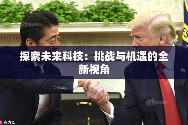 探索未来科技：挑战与机遇的全新视角