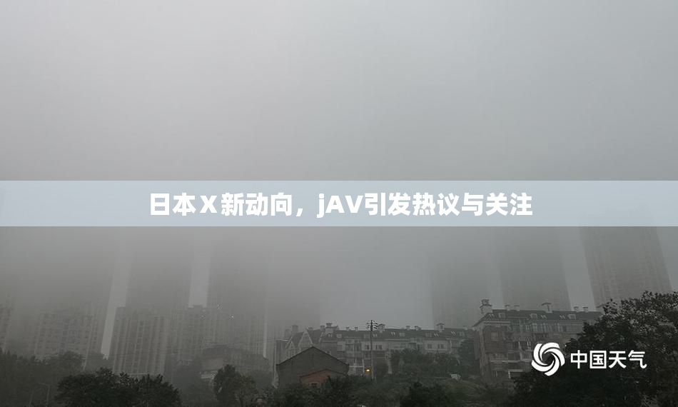 日本Ⅹ新动向，jA∨引发热议与关注