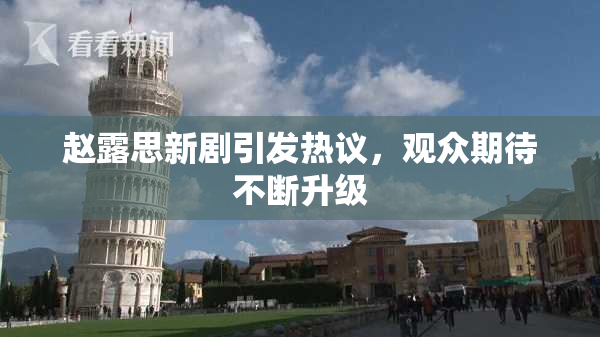 赵露思新剧引发热议，观众期待不断升级