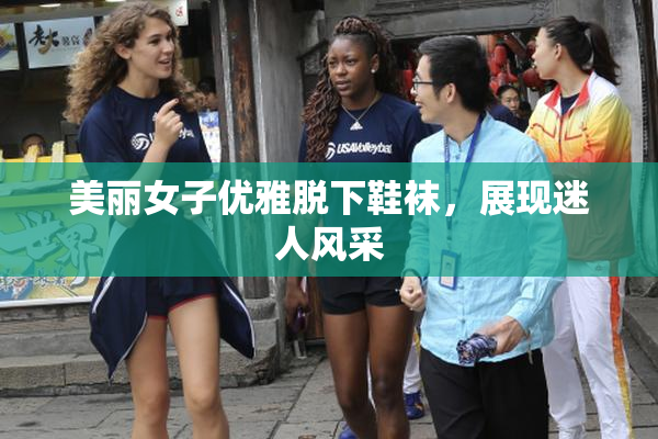 美丽女子优雅脱下鞋袜，展现迷人风采