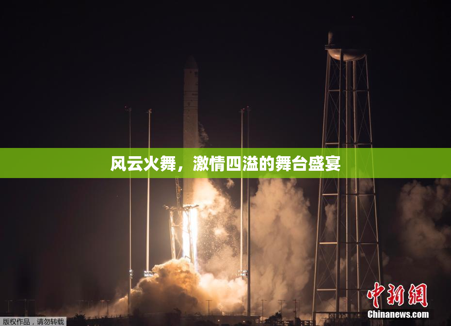 风云火舞，激情四溢的舞台盛宴