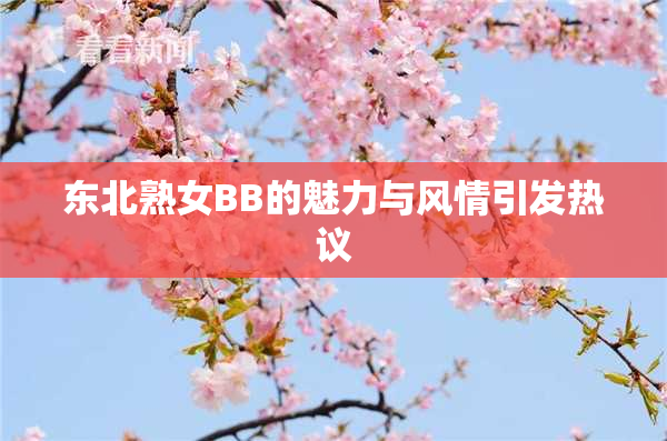 东北熟女BB的魅力与风情引发热议