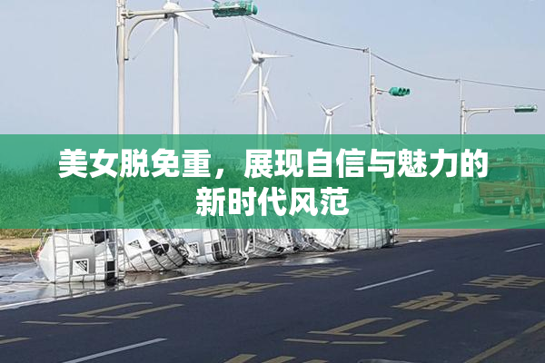 美女脱免重，展现自信与魅力的新时代风范
