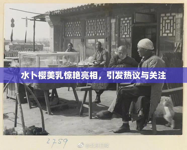 水卜樱美乳惊艳亮相，引发热议与关注