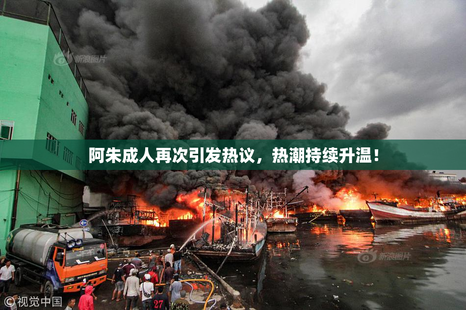 阿朱成人再次引发热议，热潮持续升温！