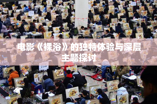 电影《裸浴》的独特体验与深层主题探讨