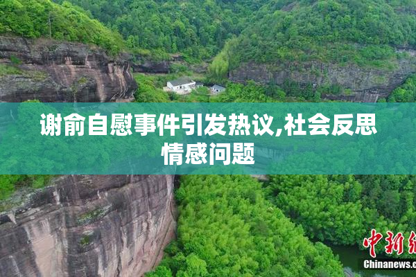谢俞自慰事件引发热议,社会反思情感问题
