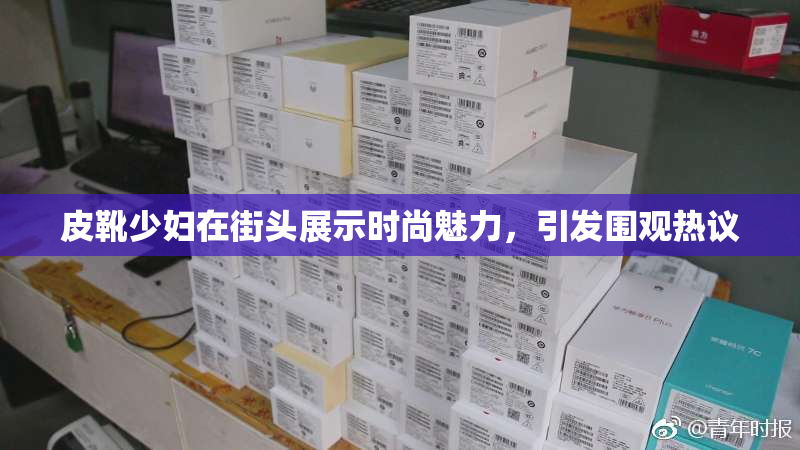 皮靴少妇在街头展示时尚魅力，引发围观热议