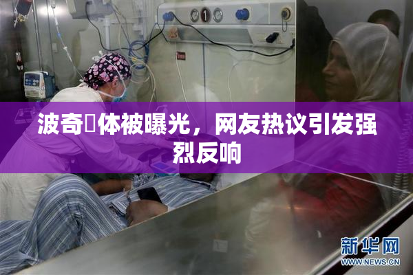 波奇祼体被曝光，网友热议引发强烈反响
