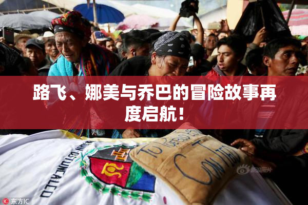 路飞、娜美与乔巴的冒险故事再度启航！