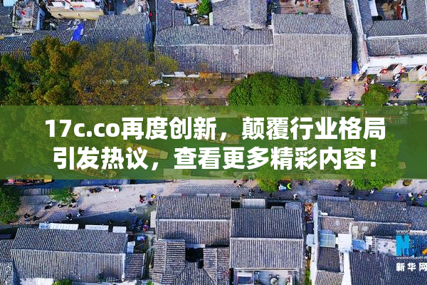 17c.co再度创新，颠覆行业格局引发热议，查看更多精彩内容！