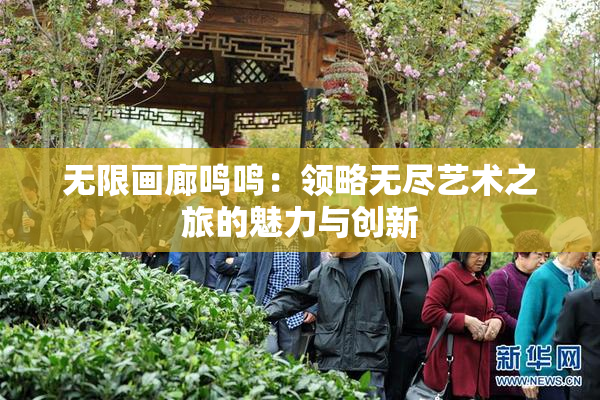 无限画廊鸣鸣：领略无尽艺术之旅的魅力与创新