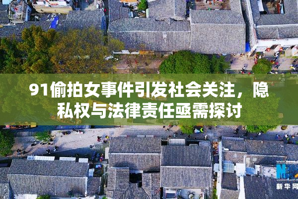 91偷拍女事件引发社会关注，隐私权与法律责任亟需探讨
