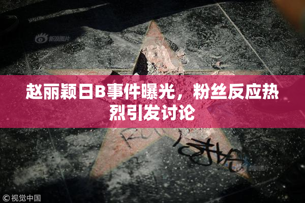 赵丽颖日B事件曝光，粉丝反应热烈引发讨论