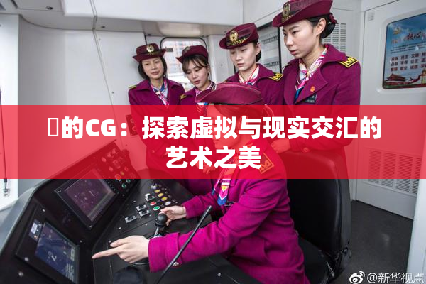 暃的CG：探索虚拟与现实交汇的艺术之美