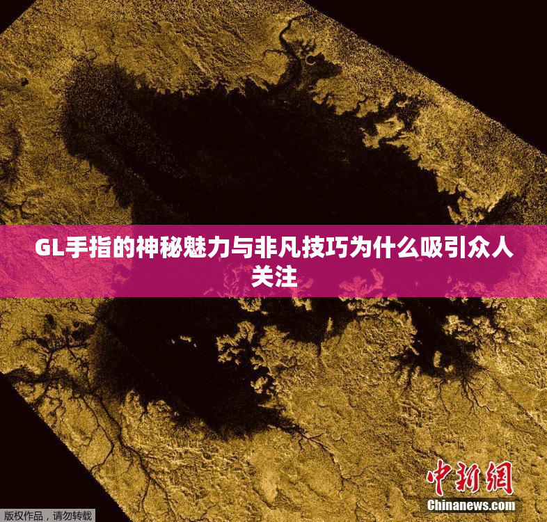 GL手指的神秘魅力与非凡技巧为什么吸引众人关注