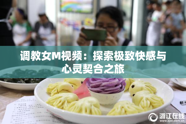 调教女M视频：探索极致快感与心灵契合之旅