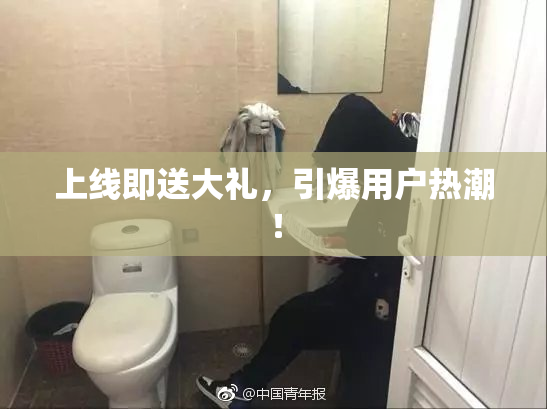 上线即送大礼，引爆用户热潮！