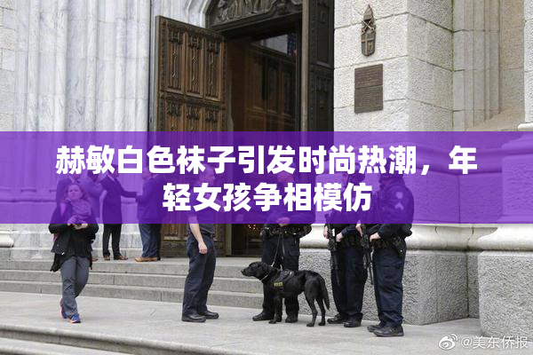 赫敏白色袜子引发时尚热潮，年轻女孩争相模仿