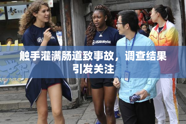触手灌满肠道致事故，调查结果引发关注