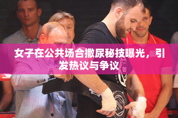 女子在公共场合撒尿秘技曝光，引发热议与争议