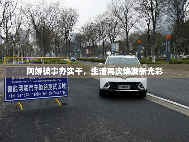 阿娇被事办实干，生活再次焕发新光彩