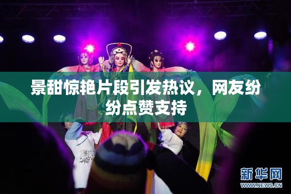 景甜惊艳片段引发热议，网友纷纷点赞支持
