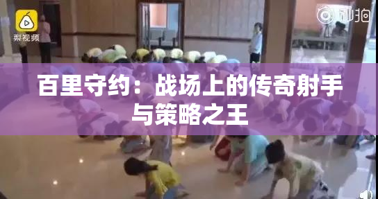 百里守约：战场上的传奇射手与策略之王