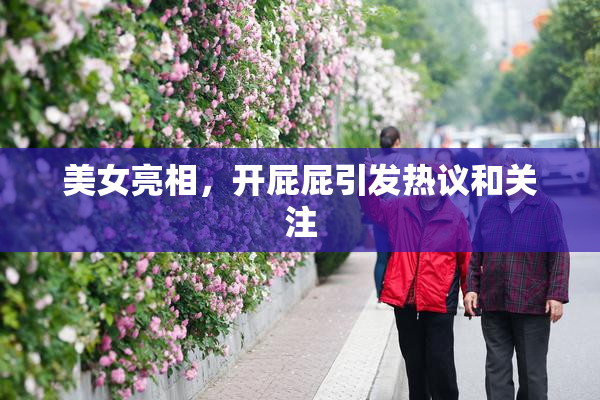 美女亮相，开屁屁引发热议和关注
