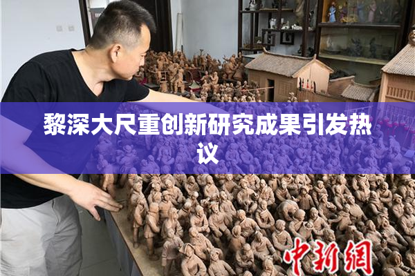 黎深大尺重创新研究成果引发热议