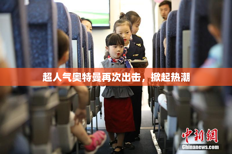 超人气奥特曼再次出击，掀起热潮