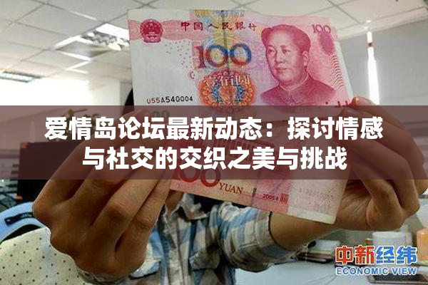 爱情岛论坛最新动态：探讨情感与社交的交织之美与挑战