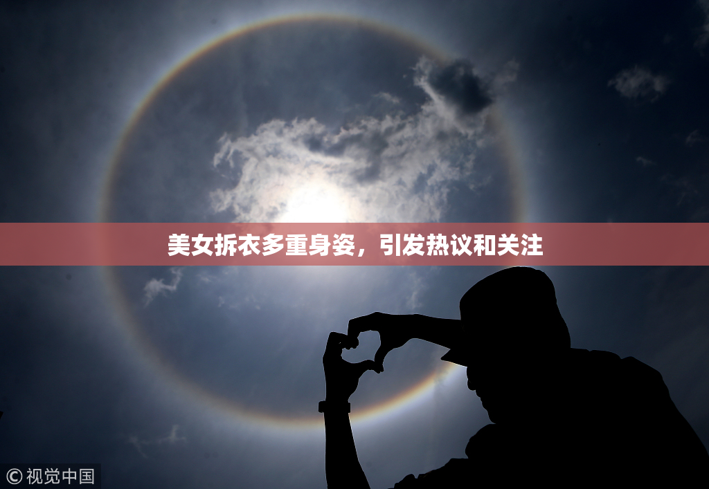 美女拆衣多重身姿，引发热议和关注