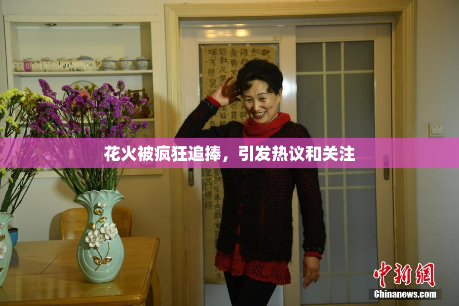 花火被疯狂追捧，引发热议和关注