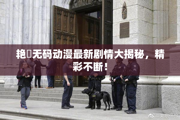 艳鉧无码动漫最新剧情大揭秘，精彩不断！