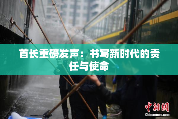 首长重磅发声：书写新时代的责任与使命