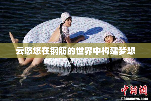 云悠悠在钢筋的世界中构建梦想