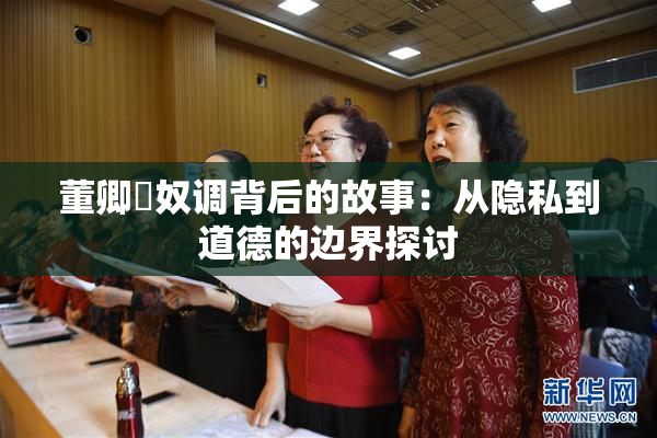 董卿婬奴调背后的故事：从隐私到道德的边界探讨