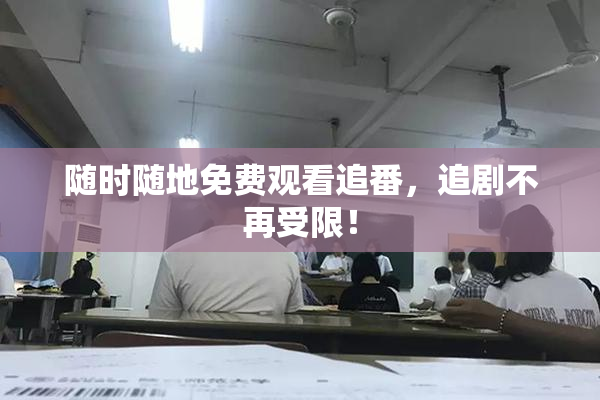随时随地免费观看追番，追剧不再受限！