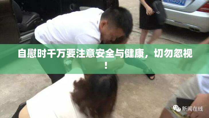 自慰时千万要注意安全与健康，切勿忽视！