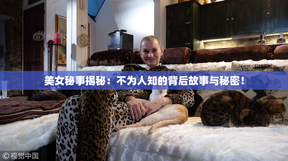 美女秘事揭秘：不为人知的背后故事与秘密！