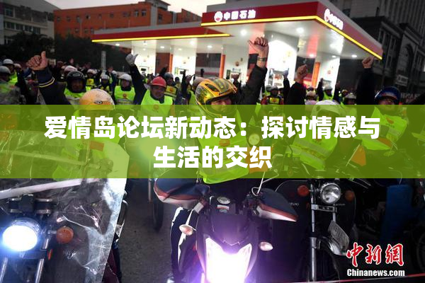 爱情岛论坛新动态：探讨情感与生活的交织