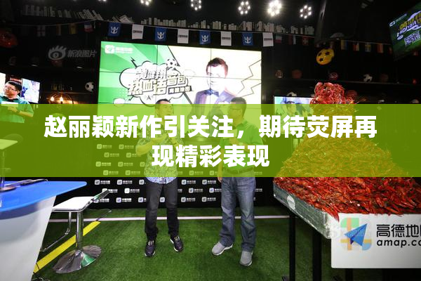 赵丽颖新作引关注，期待荧屏再现精彩表现