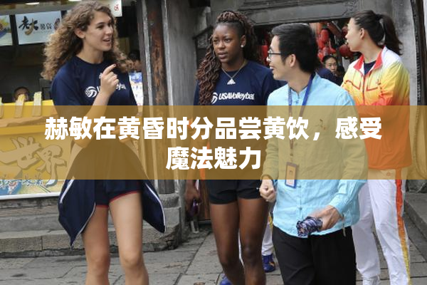 赫敏在黄昏时分品尝黄饮，感受魔法魅力