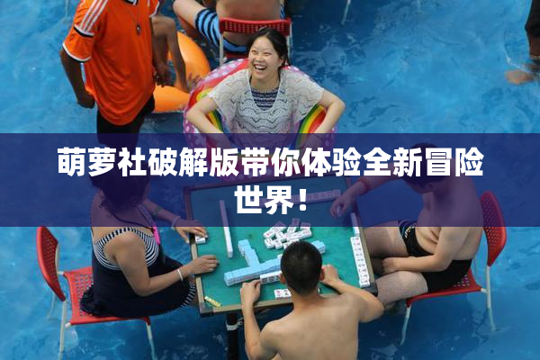 萌萝社破解版带你体验全新冒险世界！