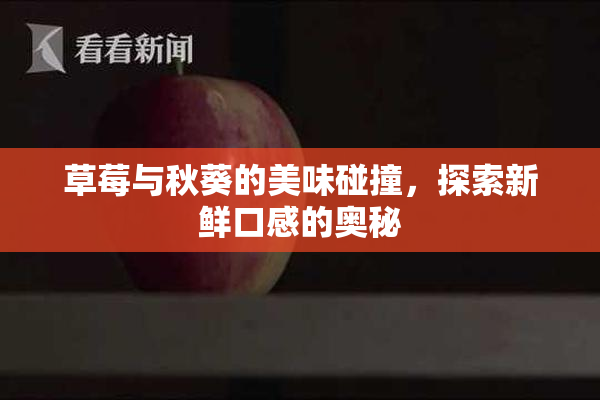 草莓与秋葵的美味碰撞，探索新鲜口感的奥秘
