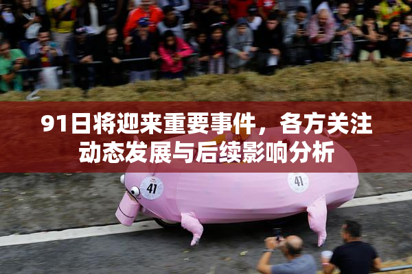 91日将迎来重要事件，各方关注动态发展与后续影响分析